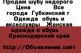 Продам шубу недорого › Цена ­ 8 000 - Все города, Губкинский г. Одежда, обувь и аксессуары » Женская одежда и обувь   . Краснодарский край